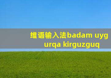 维语输入法badam uygurqa kirguzguq